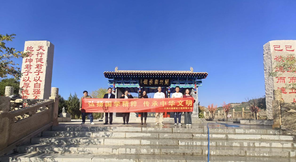 “弘揚國學(xué)精粹，傳承中華文明”-----甘肅興海建設(shè)工程有限公司組織員工研學(xué)蘭州國學(xué)館